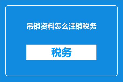 吊销资料怎么注销税务(如何注销吊销资料的税务登记？)