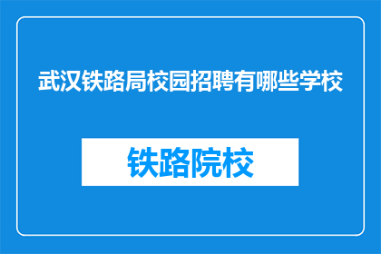 武汉铁路局校园招聘有哪些学校(武汉铁路局校园招聘覆盖哪些学校？)