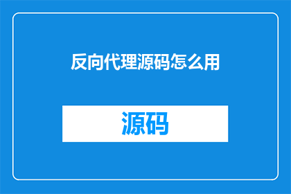反向代理源码怎么用(如何有效使用反向代理源码？)