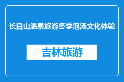 长白山温泉旅游冬季泡汤文化体验(冬季长白山温泉体验：泡汤文化的魅力何在？)