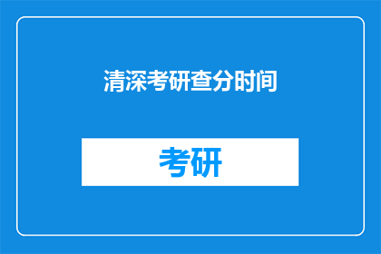清深考研查分时间(清深考研查分时间是什么时候？)