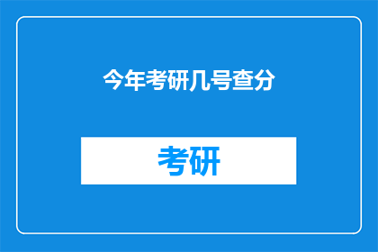 今年考研几号查分(今年考研成绩何时公布？)