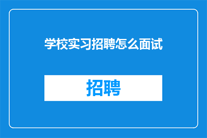 学校实习招聘怎么面试(如何进行学校实习招聘的面试？)