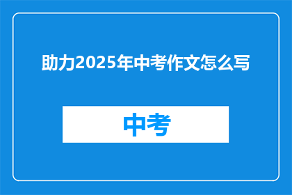 助力2025年中考作文怎么写(如何助力2025年中考作文的写作？)