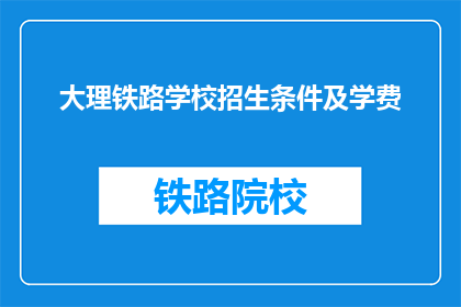 大理铁路学校招生条件及学费(大理铁路学校招生条件及学费是什么？)