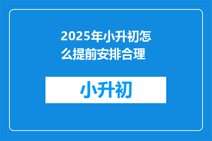 2025年小升初怎么提前安排合理(2025年小升初如何提前规划？)