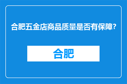 合肥五金店商品质量是否有保障？(合肥五金店商品质量是否可靠？)
