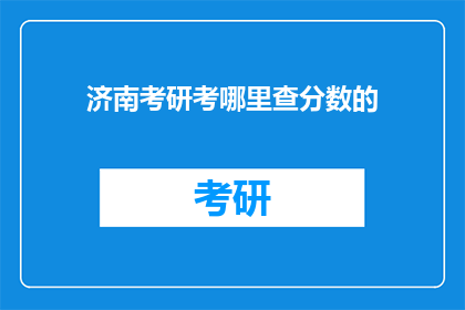 济南考研考哪里查分数的(济南考研成绩查询，你该去哪里查分数？)