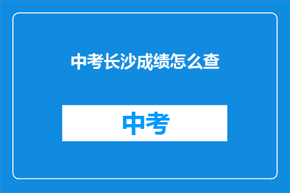 中考长沙成绩怎么查(如何查询中考长沙成绩？)