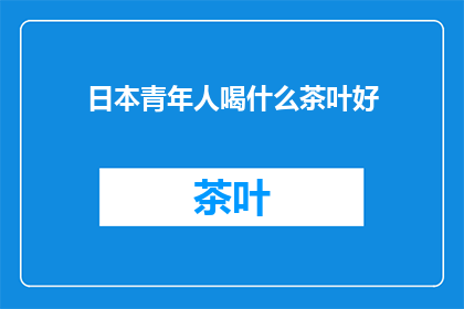 日本青年人喝什么茶叶好(日本青年应选择哪种茶叶？)