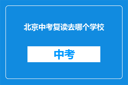 北京中考复读去哪个学校(北京中考复读，选择哪所学校？)