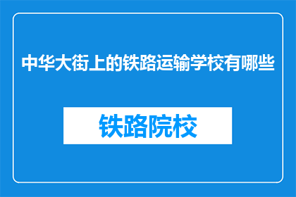 中华大街上的铁路运输学校有哪些(中华大街上的铁路运输学校有哪些？)