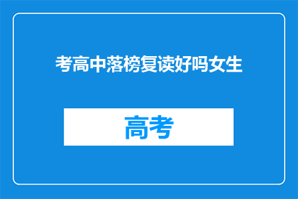 考高中落榜复读好吗女生(复读高中是否适合落榜女生？)