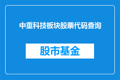 中重科技板块股票代码查询(如何查询中重科技板块的股票代码？)