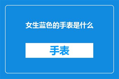 女生蓝色的手表是什么(女生佩戴的蓝色手表是什么？)