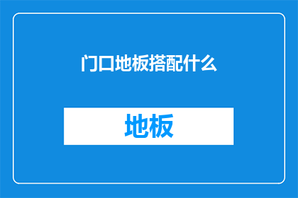 门口地板搭配什么(如何为门口地板选择合适的搭配？)