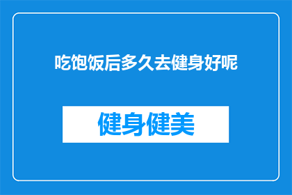 吃饱饭后多久去健身好呢(饭后多久适宜健身？)