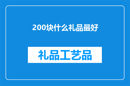 200块什么礼品最好(200元预算下，哪些礼品最值得购买？)