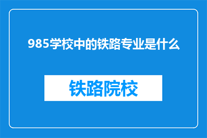 985学校中的铁路专业是什么(985高校的铁路专业是什么？)