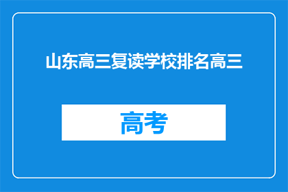 山东高三复读学校排名高三(山东高三复读学校排名，你了解哪些是顶尖的？)