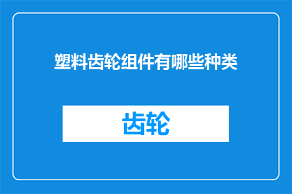 塑料齿轮组件有哪些种类(塑料齿轮组件有哪些种类？)