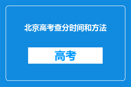 北京高考查分时间和方法(北京高考查分时间及方法是什么？)
