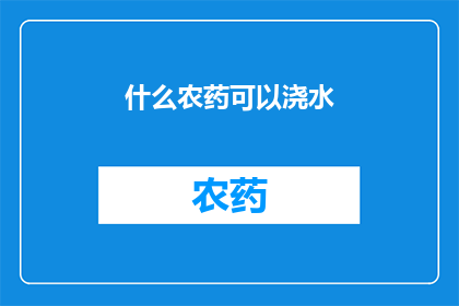 什么农药可以浇水(哪种农药适合用于浇水？)