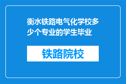 衡水铁路电气化学校多少个专业的学生毕业(衡水铁路电气化学校有多少专业学生毕业？)