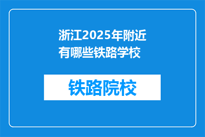 浙江2025年附近有哪些铁路学校(2025年浙江附近有哪些铁路学校？)