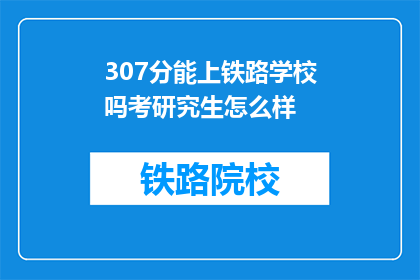 307分能上铁路学校吗考研究生怎么样(307分能否进入铁路学校？考研究生前景如何？)