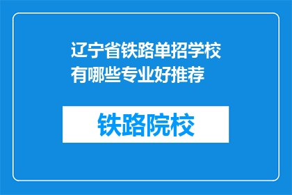 辽宁省铁路单招学校有哪些专业好推荐(辽宁省铁路单招学校哪些专业值得推荐？)