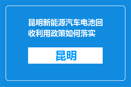 昆明新能源汽车电池回收利用政策如何落实(昆明新能源汽车电池回收利用政策如何有效执行？)