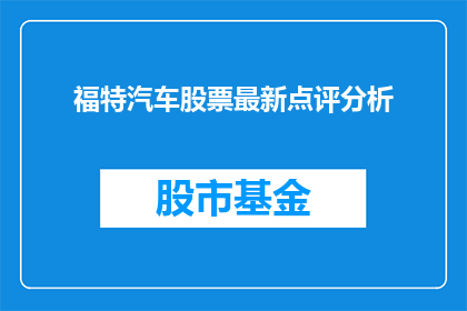 福特汽车股票最新点评分析(福特汽车股票最新点评分析，投资者应如何应对？)