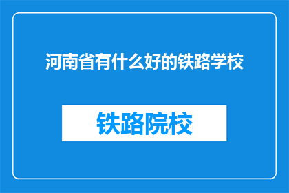 河南省有什么好的铁路学校(河南省有哪些优秀的铁路专业学校？)