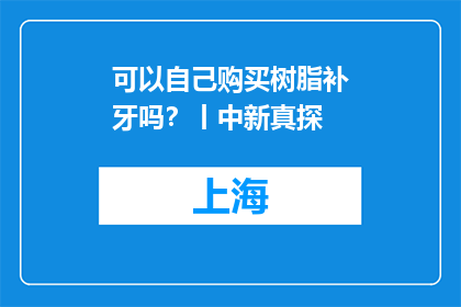 可以自己购买树脂补牙吗？丨中新真探