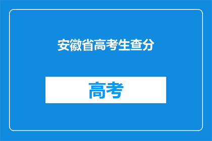 安徽省高考生查分(安徽省高考生何时能查询高考成绩？)