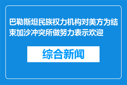 巴勒斯坦民族权力机构对美方为结束加沙冲突所做努力表示欢迎