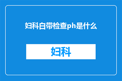 妇科白带检查ph是什么(妇科白带检查的pH值是什么？)
