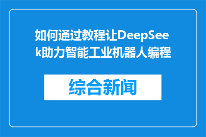 如何通过教程让DeepSeek助力智能工业机器人编程(如何通过教程让DeepSeek助力智能工业机器人编程？)