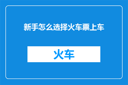 新手怎么选择火车票上车(新手如何挑选火车票以顺利登车？)