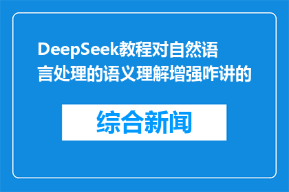 DeepSeek教程对自然语言处理的语义理解增强咋讲的(如何通过DeepSeek教程提升自然语言处理的语义理解能力？)