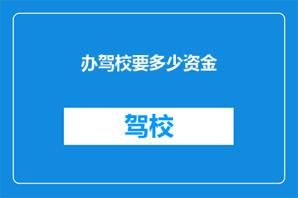 办驾校要多少资金(办驾校需要多少资金？)