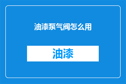 油漆泵气阀怎么用(如何正确使用油漆泵气阀？)