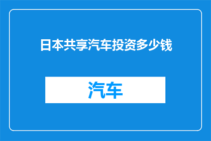 日本共享汽车投资多少钱(日本共享汽车投资成本是多少？)