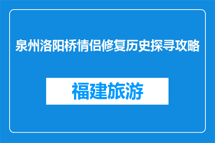 泉州洛阳桥情侣修复历史探寻攻略(泉州洛阳桥情侣修复历史探寻攻略：探秘古桥的浪漫故事？)