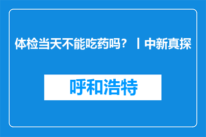 体检当天不能吃药吗？丨中新真探