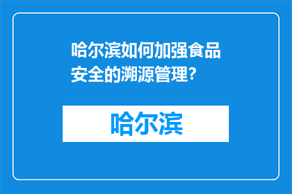 哈尔滨如何加强食品安全的溯源管理？(如何加强哈尔滨市食品安全的溯源管理？)