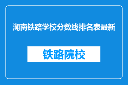 湖南铁路学校分数线排名表最新(湖南铁路学校分数线排名表最新，你了解了吗？)