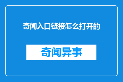 奇闻入口链接怎么打开的(如何打开奇闻入口链接？)