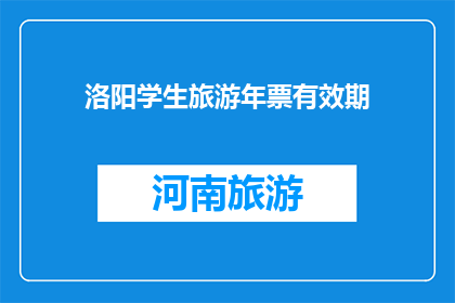 洛阳学生旅游年票有效期(洛阳学生旅游年票的有效期是多久？)